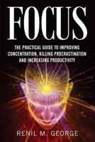 Focus: The Practical Guide to Improving Your Mental Concentration, Killing Procrastination and Increasing Productivity 1534639780 Book Cover