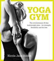 Yoga Gym: The Revolutionary 28 Day Bodyweight Plan - for Strength, Flexibility and Fat Loss 1472912888 Book Cover
