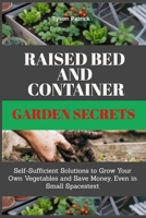 Raised Bed And Container Garden Secrets: Self-Sufficient Solutions to Grow Your Own Vegetables and Save Money, Even in Small Spaces B0FLVM3MNB Book Cover