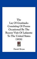 The Lay Of Gratitude: Consisting Of Poems Occasioned By The Recent Visit Of Lafayette To The United States 1275840124 Book Cover