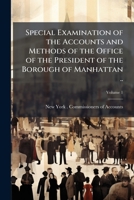 Special examination of the accounts and methods of the office of the President of the Borough of Manhattan .. Volume 1 1177011042 Book Cover