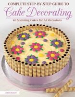 Complete Step-By-Step Guide to Cake Decorating: 40 Stunning Cakes for All Occasions 150480094X Book Cover