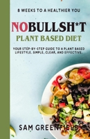 No Bullshit Plant Based Diet: 8 Weeks To A Healthier You: Your Step By Step Guide To A Plant Based Lifestyle: Simple, Clear, And Effective B0DV4G8LX8 Book Cover
