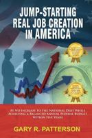 Jump-Starting Real Job Creation in America; At No Increase to the National Debt While Achieving a Balanced Annual Federal Budget Within Five Years 1432780581 Book Cover