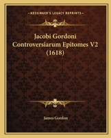 Jacobi Gordoni Controversiarum Epitomes V2 (1618) 1166597733 Book Cover