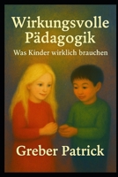 Wirkungsvolle Pädagogik - Was Kinder wirklich brauchen: Fragen und Antworten aus der Praxis (German Edition) B0G5WXB422 Book Cover