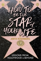 How To Be The Star Of Your Life: Lessons From Hollywood & Beyond: Lessons 1956474390 Book Cover