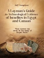 A Layman's Guide to Archaeological Evidence of Israelites in Egypt and Canaan: Good History Can Never be The Enemy of Proper Faith B0F9TMZKS6 Book Cover