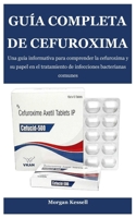 GUÍA COMPLETA DE CEFUROXIMA: Una guía informativa para comprender la cefuroxima y su papel en el tratamiento de infecciones bacterianas comunes (Spanish Edition) B0FQJT6292 Book Cover