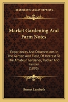 Market gardening and farm notes. Experiences and observations in the garden and field, of interest t 1014783917 Book Cover