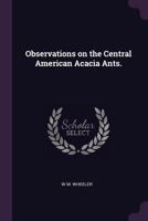 Observations on the Central American acacia ants. 1377969746 Book Cover