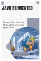 Java Reinvented: Modern Java Practices for Scalable Enterprise Applications B0FFN6Y4TT Book Cover