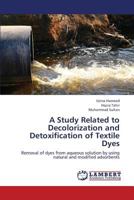 A Study Related to Decolorization and Detoxification of Textile Dyes: Removal of dyes from aqueous solution by using natural and modified adsorbents 3847314505 Book Cover