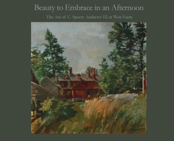 Beauty to Embrace in an Afternoon: The art of C. Sperry Andrews III at Weir Farm B0GTK1VGKB Book Cover