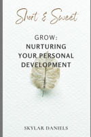 SHORT AND SWEET: GROW: NURTURING YOUR PERSONAL DEVELOPMENT B0DY5B59SZ Book Cover