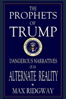 The Prophets of Trump: Dangerous Narratives of an Alternate Reality B09BSNPHR1 Book Cover