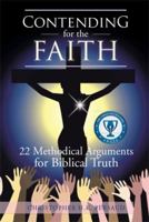 Contending for the Faith: 22 Methodical Arguments for Biblical Truth 1479773352 Book Cover