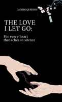 THE LOVE I LET GO: FOR EVERY HEART TAHT ACHES IN SILENCE B0FBYFPZHZ Book Cover