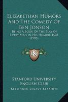 Elizabethan Humors And The Comedy Of Ben Jonson: Being A Book Of The Play Of Every Man In His Humor, 1598 1166014401 Book Cover