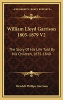 William Lloyd Garrison 1805-1879 V2: The Story Of His Life Told By His Children, 1835-1840 1163124303 Book Cover