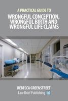 A Practical Guide to Wrongful Conception Wrongful Birth and Wrongful Life Claims 1911035568 Book Cover