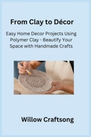 From Clay to Décor: Easy Home Decor Projects Using Polymer Clay - Beautify Your Space with Handmade Crafts 1806251930 Book Cover