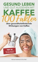 Gesund leben und gut aussehen mit Kaffee: 100 Fakten �ber gesundheitsf�rdernde Wirkungen von Kaffee: Top 10 Tipps zum Abnehmen mit Kaffee inklusive 398233490X Book Cover