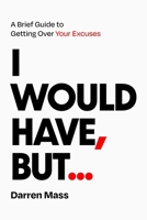 I Would Have, But…: A Brief Guide to Getting Over Your Excuses B0H6SR7P9P Book Cover