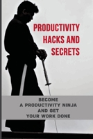 Productivity Hacks And Secrets: Become A Productivity Ninja And Get Your Work Done: The Ultimate Productivity Secrets B0991LHR5G Book Cover