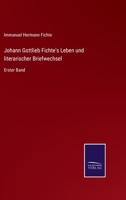 Johann Gottlieb Fichte's Leben und literarischer Briefwechsel: Erster Band 337502861X Book Cover