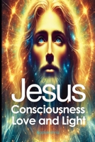 Jesus: consciousness, love and Light B0DZY2ML1R Book Cover