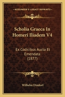 Scholia Graeca In Homeri Iliadem V4: Ex Codicibus Aucta Et Emendata (1877) 1016109539 Book Cover