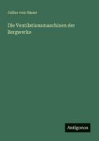 Die Ventilationsmaschinen der Bergwerke 3368464752 Book Cover