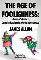 The Age of Foolishness: A Doubter’s Guide to Constitutionalism in a Modern Democracy 1680537873 Book Cover
