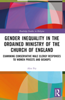 Gender Inequality in the Ordained Ministry of the Church of England: Examining Conservative Male Clergy Responses to Women Priests and Bishops 0367534274 Book Cover