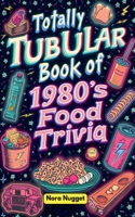 The Totally Tubular Book of 1980s Food Trivia B0FH89C13G Book Cover