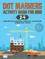 Dot Markers Activity Book for Kids 2-4: Construction Vehicles, Forklifts, Excavators, Cranes and Trucks: Cute and Easy Coloring Book for Kids, Toddler B091GLB655 Book Cover