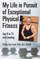 My Life in Pursuit of Exceptional Physical Fitness: Ages Six to Seventy-Three...and Counting 1543001297 Book Cover