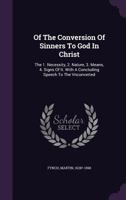 Of the Conversion of Sinners to God in Christ: The 1. Necessity, 2. Nature, 3. Means, 4. Signs of It. with a Concluding Speech to the Vnconverted 101330666X Book Cover