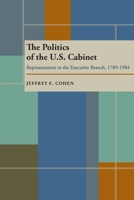 The Politics of the U.S. Cabinet: Representation in the Executive Branch, 1789-1984 0822985098 Book Cover