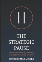 THE STRATEGIC PAUSE: The Hidden Power of Patience in Shaping Extraordinary Outcomes B0HDGN7F9G Book Cover