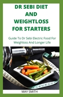 DR SEBI DIET AND WEIGHTLOSS FOR STARTERS: Guide To Dr Sebi Electric Food For Weighloss And Longer Life B089M41ZC8 Book Cover
