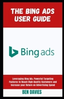 The Bing Ads User Guide: Leveraging Bing Ad Powerful Targeting Features to Reach High-Quality Customers and Increase your Return on Advertising Spend B09TF6S845 Book Cover