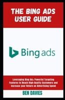 The Bing Ads User Guide: Leveraging Bing Adѕ Powerful Targeting Features to Reach High-Quality Customers and Increase your Return on Advertising Spend B09TF6S845 Book Cover