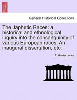 The Japhetic Races a Historical and Ethnological Inquiry Into the Consanguinity of Various European Races 1240907079 Book Cover