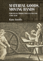 Material Goods, Moving Hands: Perceiving Production in England, 1700 – 1830 0719090679 Book Cover