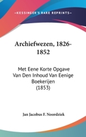 Archiefwezen, 1826-1852: Met Eene Korte Opgave Van Den Inhoud Van Eenige Boekerijen (1853) 1160716234 Book Cover