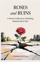 Roses and Ruins: A Poetry Collection of Heartbreak, Healing and Her B0FG7B7RK2 Book Cover