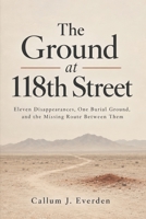 The Ground at 118th Street: Eleven Disappearances, One Burial Ground, and the Missing Route Between Them, the Unsolved West Mesa Murders B0HMFZRWMD Book Cover