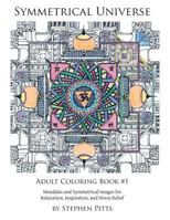Symmetrical Universe Adult Coloring Book #1: Mandalas and Symmetrical Images for Relaxation, Inspiration, and Stress Relief 0990354717 Book Cover